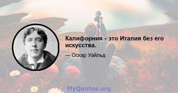 Калифорния - это Италия без его искусства.