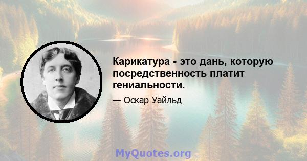 Карикатура - это дань, которую посредственность платит гениальности.