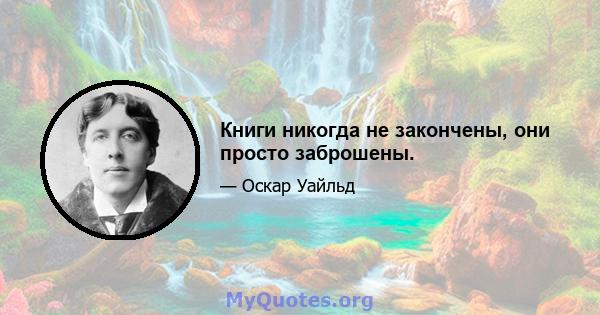 Книги никогда не закончены, они просто заброшены.