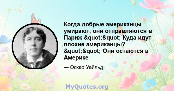 Когда добрые американцы умирают, они отправляются в Париж "" Куда идут плохие американцы? "" Они остаются в Америке