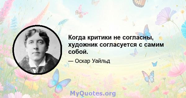 Когда критики не согласны, художник согласуется с самим собой.