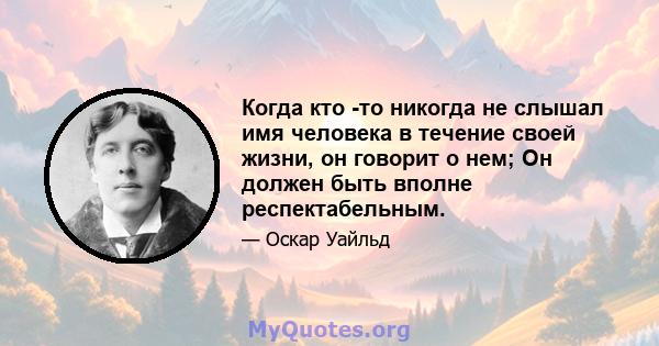 Когда кто -то никогда не слышал имя человека в течение своей жизни, он говорит о нем; Он должен быть вполне респектабельным.