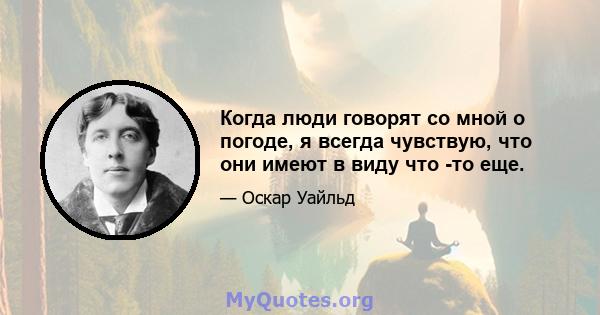 Когда люди говорят со мной о погоде, я всегда чувствую, что они имеют в виду что -то еще.