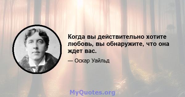 Когда вы действительно хотите любовь, вы обнаружите, что она ждет вас.