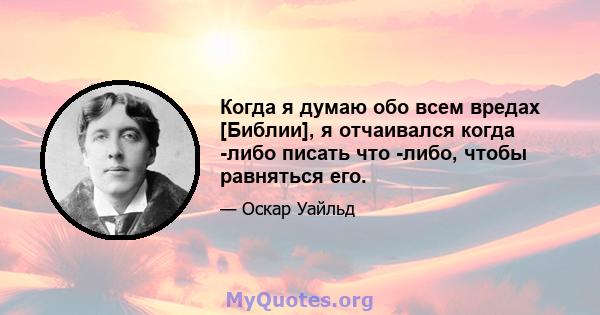 Когда я думаю обо всем вредах [Библии], я отчаивался когда -либо писать что -либо, чтобы равняться его.