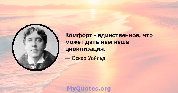 Комфорт - единственное, что может дать нам наша цивилизация.