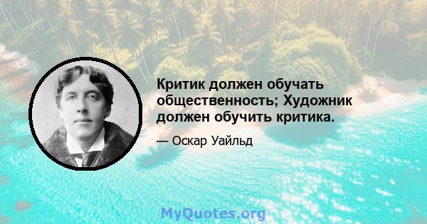 Критик должен обучать общественность; Художник должен обучить критика.