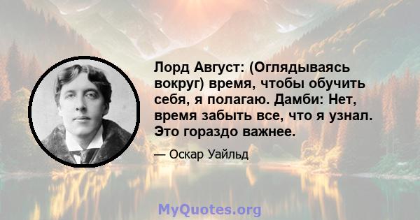 Лорд Август: (Оглядываясь вокруг) время, чтобы обучить себя, я полагаю. Дамби: Нет, время забыть все, что я узнал. Это гораздо важнее.