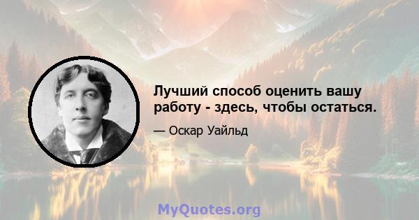 Лучший способ оценить вашу работу - здесь, чтобы остаться.