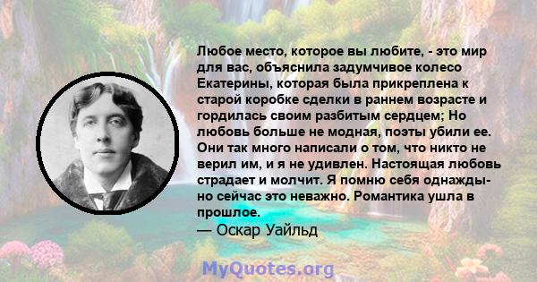 Любое место, которое вы любите, - это мир для вас, объяснила задумчивое колесо Екатерины, которая была прикреплена к старой коробке сделки в раннем возрасте и гордилась своим разбитым сердцем; Но любовь больше не