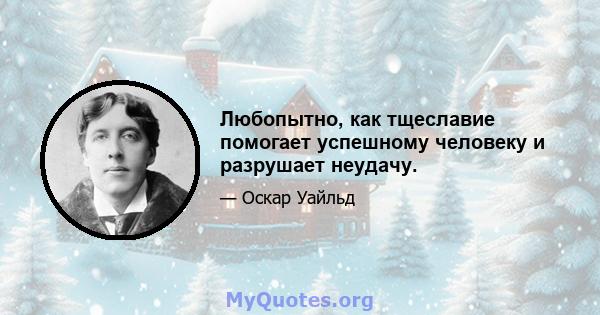 Любопытно, как тщеславие помогает успешному человеку и разрушает неудачу.