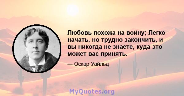 Любовь похожа на войну; Легко начать, но трудно закончить, и вы никогда не знаете, куда это может вас принять.