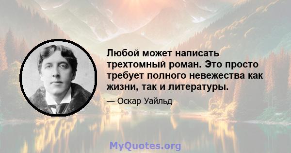 Любой может написать трехтомный роман. Это просто требует полного невежества как жизни, так и литературы.