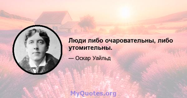 Люди либо очаровательны, либо утомительны.