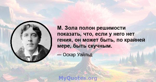 М. Зола полон решимости показать, что, если у него нет гения, он может быть, по крайней мере, быть скучным.