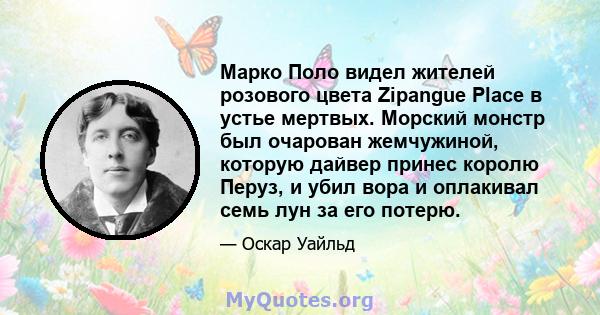 Марко Поло видел жителей розового цвета Zipangue Place в устье мертвых. Морский монстр был очарован жемчужиной, которую дайвер принес королю Перуз, и убил вора и оплакивал семь лун за его потерю.