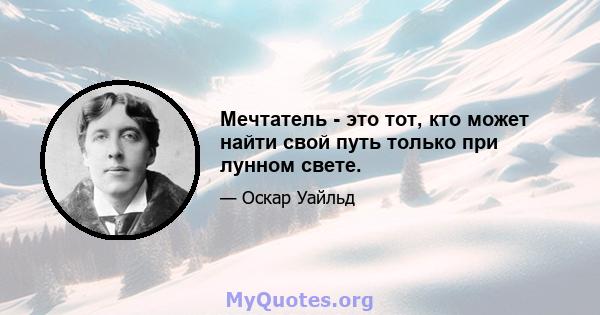 Мечтатель - это тот, кто может найти свой путь только при лунном свете.