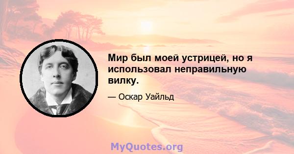 Мир был моей устрицей, но я использовал неправильную вилку.