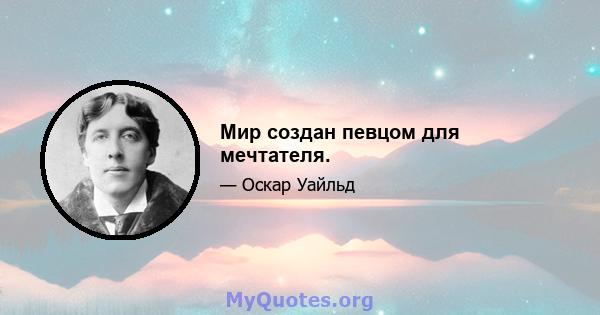 Мир создан певцом для мечтателя.