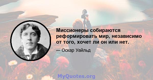 Миссионеры собираются реформировать мир, независимо от того, хочет ли он или нет.