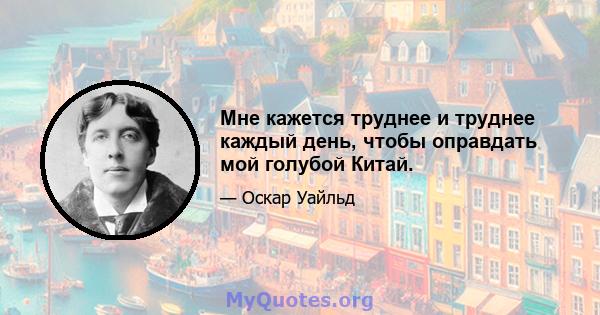 Мне кажется труднее и труднее каждый день, чтобы оправдать мой голубой Китай.