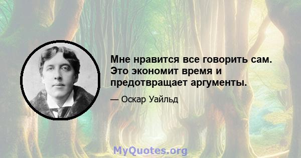 Мне нравится все говорить сам. Это экономит время и предотвращает аргументы.