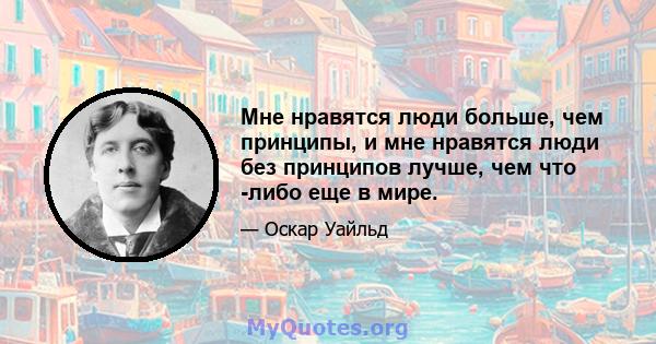 Мне нравятся люди больше, чем принципы, и мне нравятся люди без принципов лучше, чем что -либо еще в мире.