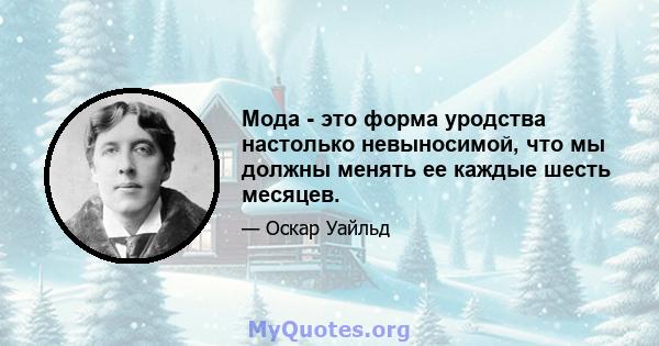 Мода - это форма уродства настолько невыносимой, что мы должны менять ее каждые шесть месяцев.