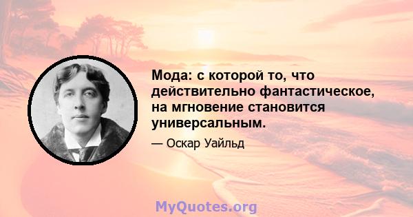 Мода: с которой то, что действительно фантастическое, на мгновение становится универсальным.