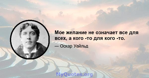 Мое желание не означает все для всех, а кого -то для кого -то.