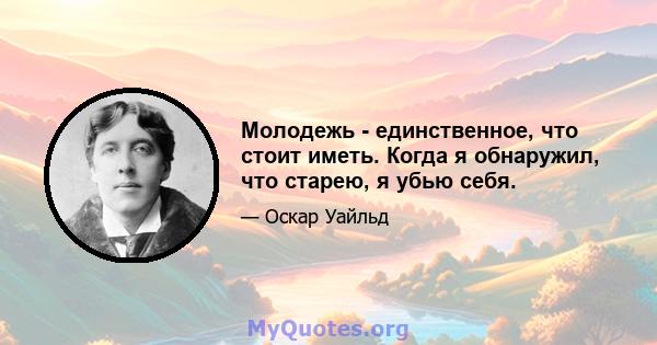 Молодежь - единственное, что стоит иметь. Когда я обнаружил, что старею, я убью себя.