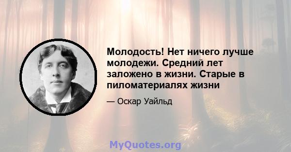 Молодость! Нет ничего лучше молодежи. Средний лет заложено в жизни. Старые в пиломатериалях жизни