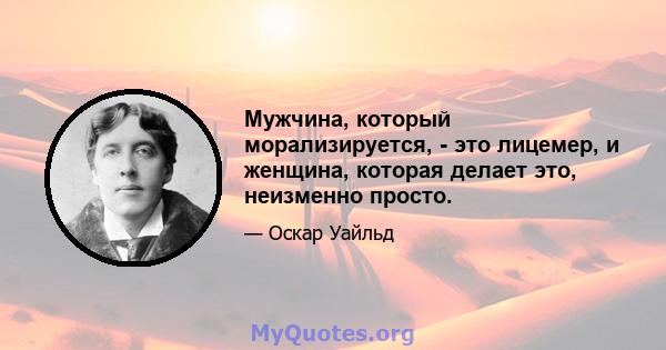 Мужчина, который морализируется, - это лицемер, и женщина, которая делает это, неизменно просто.