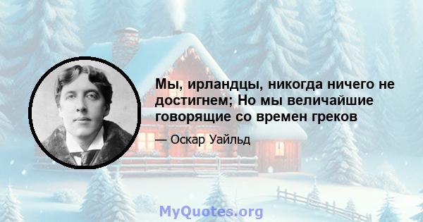 Мы, ирландцы, никогда ничего не достигнем; Но мы величайшие говорящие со времен греков