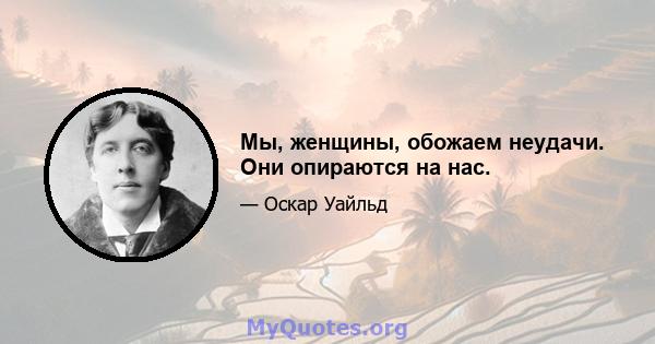 Мы, женщины, обожаем неудачи. Они опираются на нас.