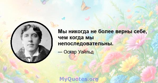 Мы никогда не более верны себе, чем когда мы непоследовательны.