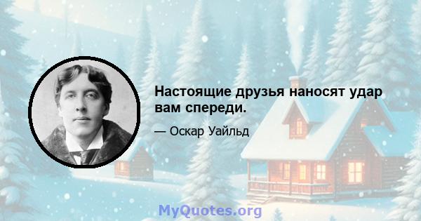 Настоящие друзья наносят удар вам спереди.