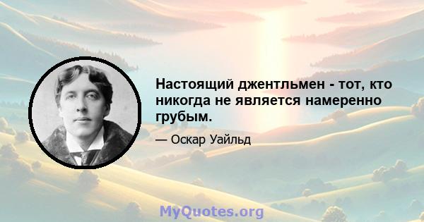 Настоящий джентльмен - тот, кто никогда не является намеренно грубым.