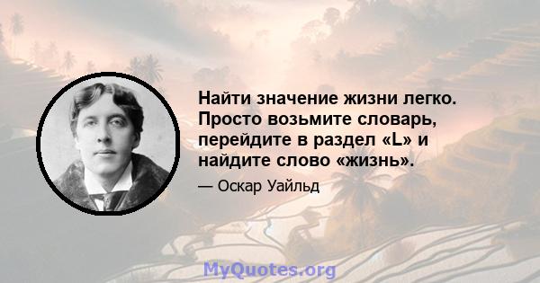 Найти значение жизни легко. Просто возьмите словарь, перейдите в раздел «L» и найдите слово «жизнь».