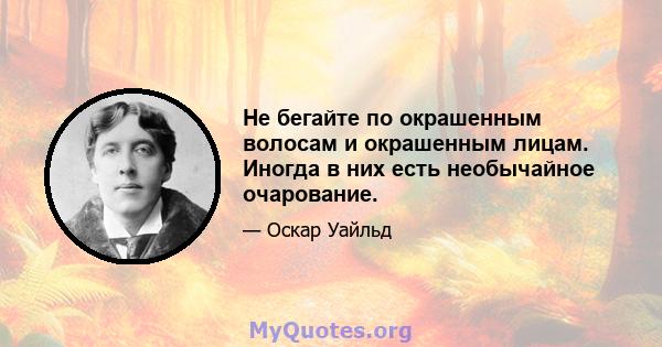 Не бегайте по окрашенным волосам и окрашенным лицам. Иногда в них есть необычайное очарование.