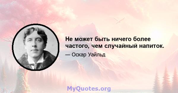 Не может быть ничего более частого, чем случайный напиток.