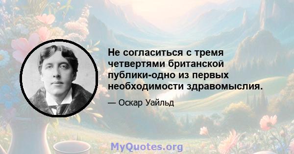 Не согласиться с тремя четвертями британской публики-одно из первых необходимости здравомыслия.