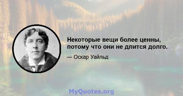 Некоторые вещи более ценны, потому что они не длится долго.