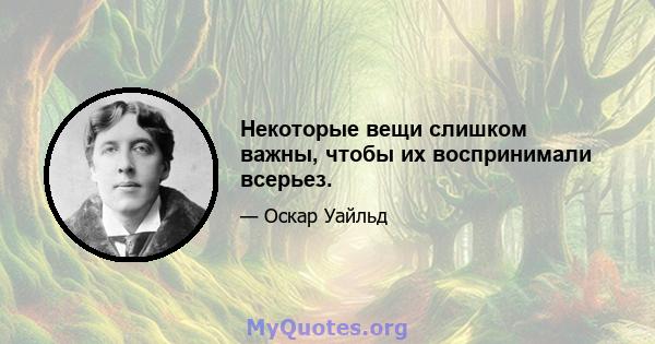 Некоторые вещи слишком важны, чтобы их воспринимали всерьез.