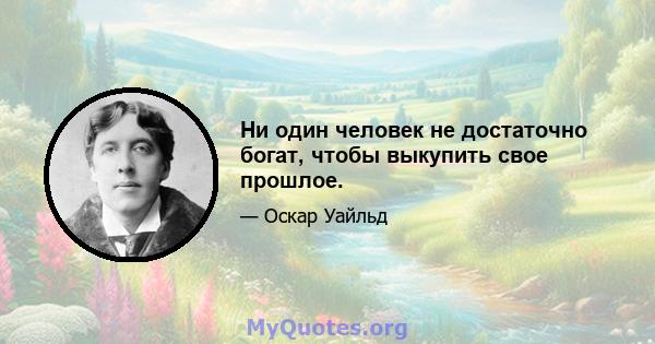 Ни один человек не достаточно богат, чтобы выкупить свое прошлое.