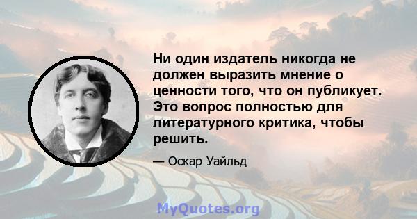 Ни один издатель никогда не должен выразить мнение о ценности того, что он публикует. Это вопрос полностью для литературного критика, чтобы решить.