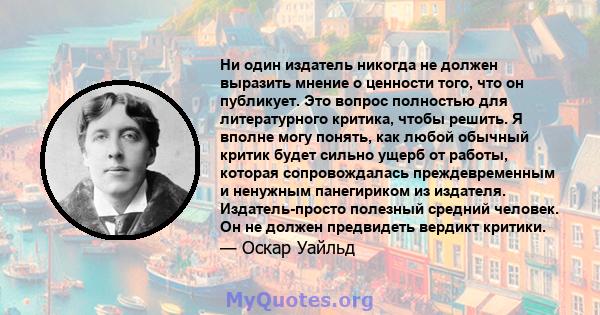 Ни один издатель никогда не должен выразить мнение о ценности того, что он публикует. Это вопрос полностью для литературного критика, чтобы решить. Я вполне могу понять, как любой обычный критик будет сильно ущерб от