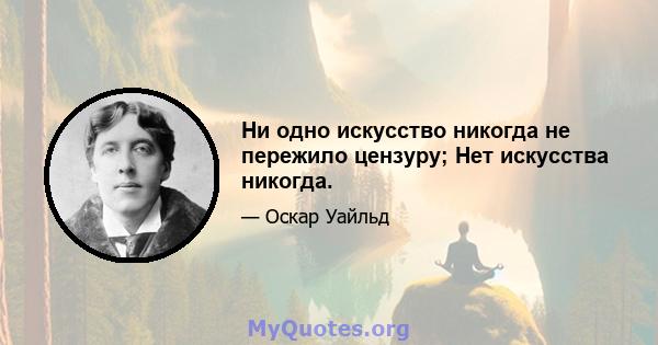 Ни одно искусство никогда не пережило цензуру; Нет искусства никогда.