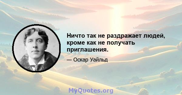 Ничто так не раздражает людей, кроме как не получать приглашения.