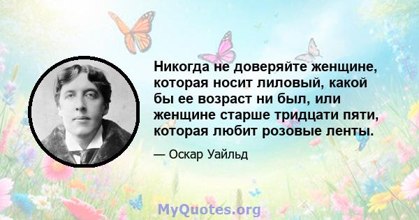 Никогда не доверяйте женщине, которая носит лиловый, какой бы ее возраст ни был, или женщине старше тридцати пяти, которая любит розовые ленты.